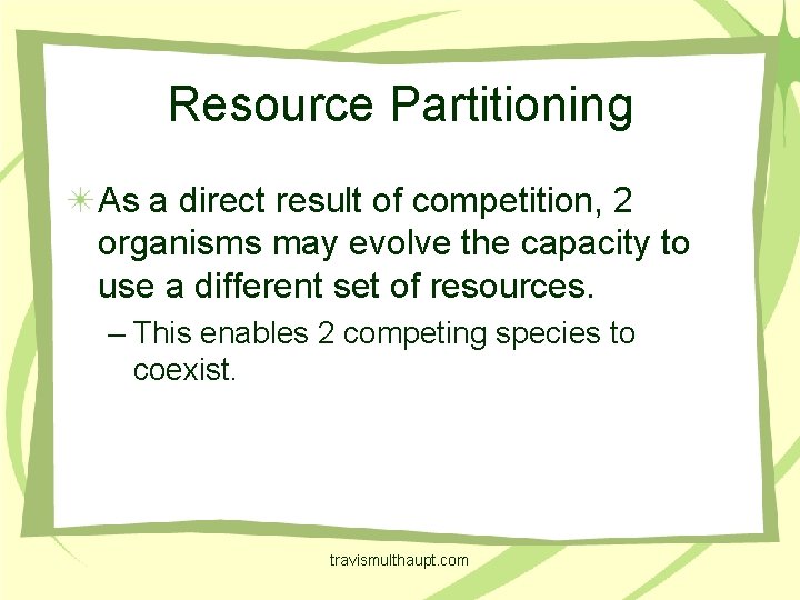 Resource Partitioning As a direct result of competition, 2 organisms may evolve the capacity