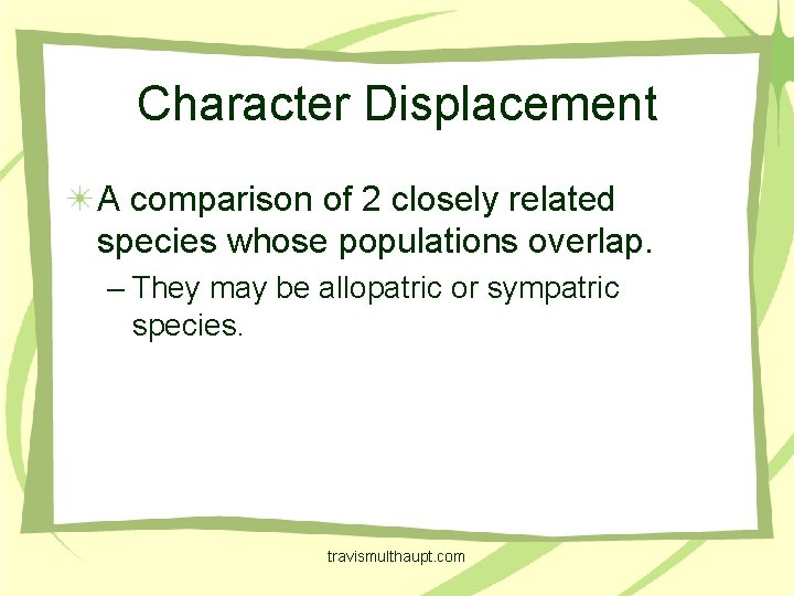 Character Displacement A comparison of 2 closely related species whose populations overlap. – They