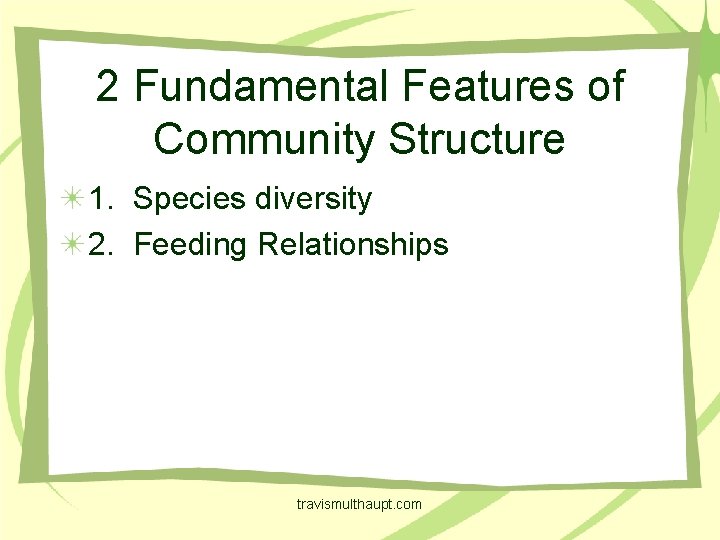 2 Fundamental Features of Community Structure 1. Species diversity 2. Feeding Relationships travismulthaupt. com