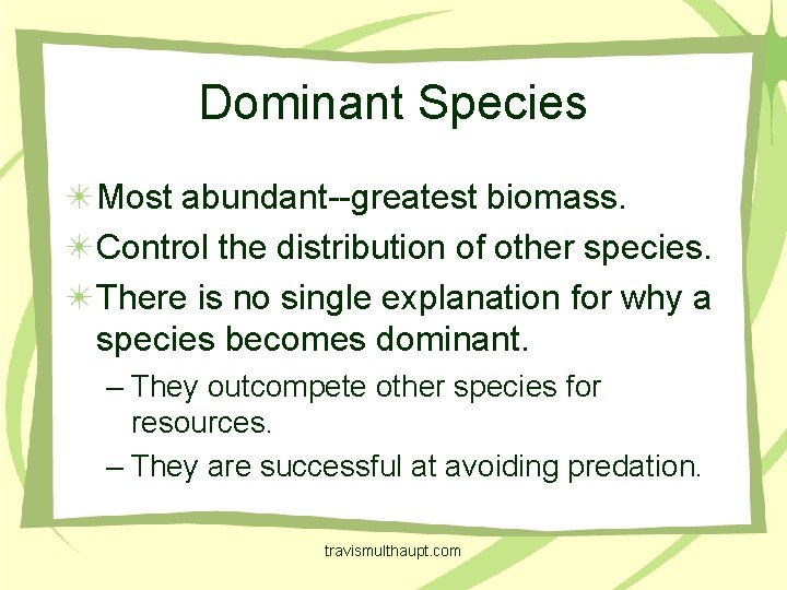 Dominant Species Most abundant--greatest biomass. Control the distribution of other species. There is no