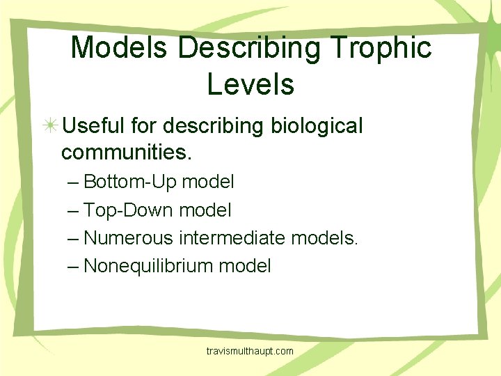 Models Describing Trophic Levels Useful for describing biological communities. – Bottom-Up model – Top-Down