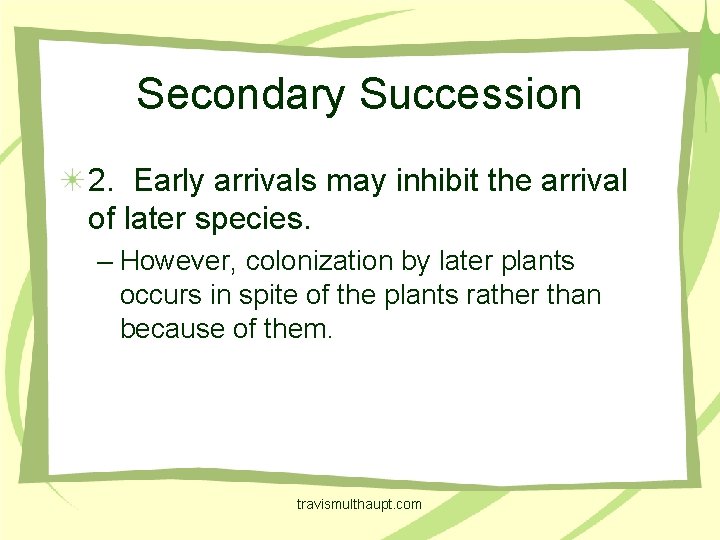 Secondary Succession 2. Early arrivals may inhibit the arrival of later species. – However,