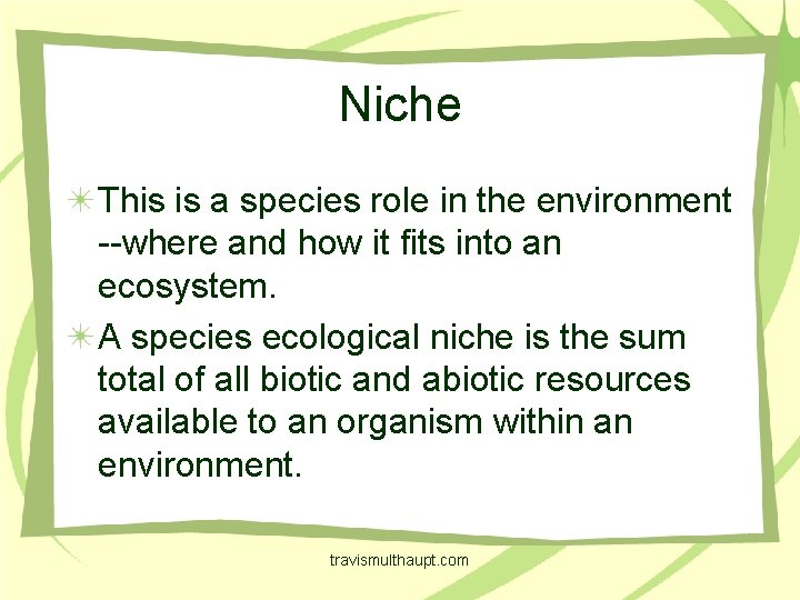 Niche This is a species role in the environment --where and how it fits