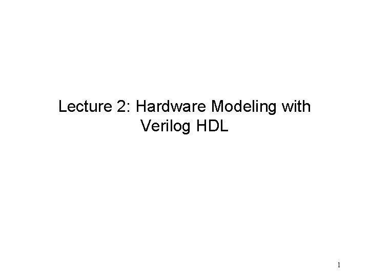 Lecture 2: Hardware Modeling with Verilog HDL 1 
