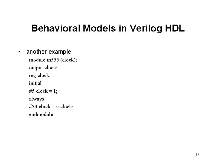 Behavioral Models in Verilog HDL • another example module m 555 (clock); output clock;