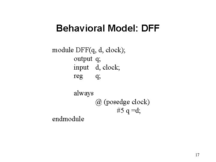 Behavioral Model: DFF module DFF(q, d, clock); output q; input d, clock; reg q;
