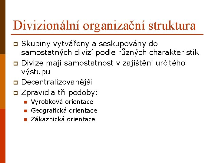 Divizionální organizační struktura p p Skupiny vytvářeny a seskupovány do samostatných divizí podle různých