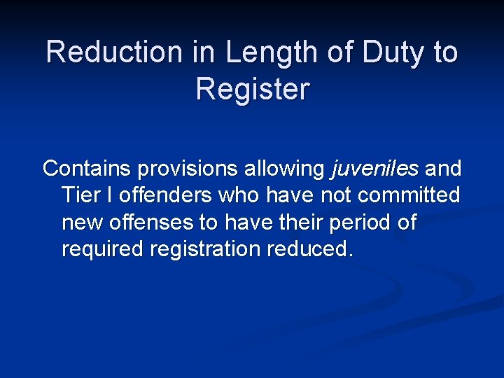 Reduction in Length of Duty to Register Contains provisions allowing juveniles and Tier I