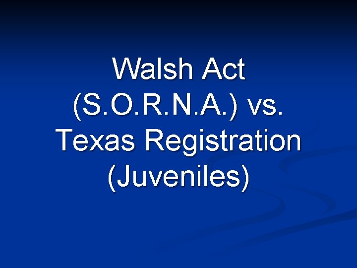 Walsh Act (S. O. R. N. A. ) vs. Texas Registration (Juveniles) 