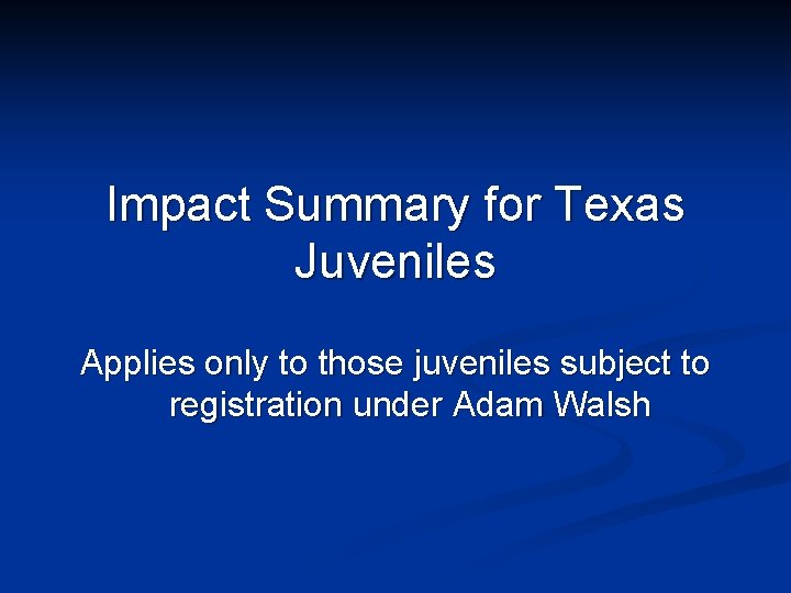 Impact Summary for Texas Juveniles Applies only to those juveniles subject to registration under