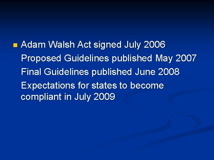 n Adam Walsh Act signed July 2006 Proposed Guidelines published May 2007 Final Guidelines