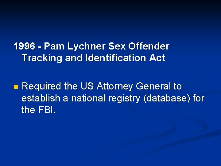 1996 - Pam Lychner Sex Offender Tracking and Identification Act n Required the US