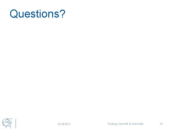 Questions? 6/19/2021 Porting Cern. VM to AArch 64 14 