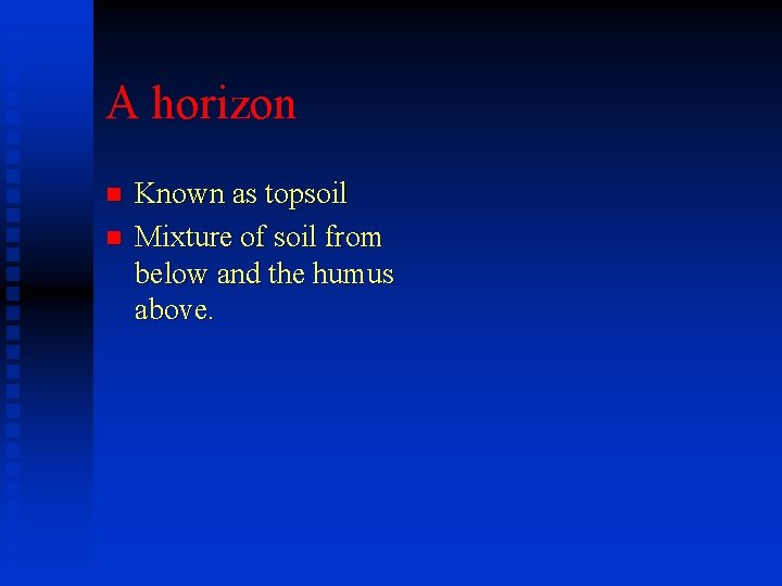 A horizon n n Known as topsoil Mixture of soil from below and the