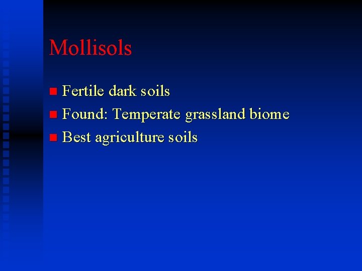 Mollisols Fertile dark soils n Found: Temperate grassland biome n Best agriculture soils n Mollisols Fertile dark soils n Found: Temperate grassland biome n Best agriculture soils n