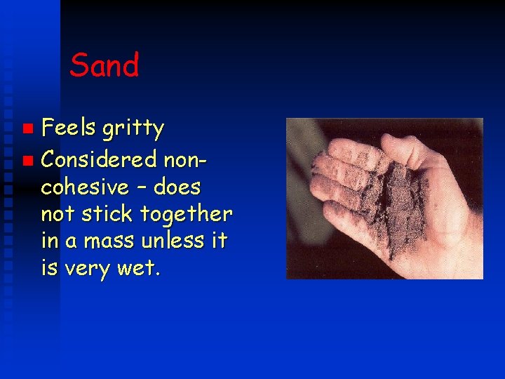 Sand Feels gritty n Considered noncohesive – does not stick together in a mass