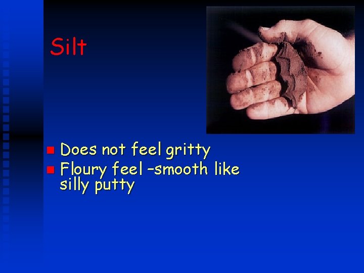 Silt Does not feel gritty n Floury feel –smooth like silly putty n 