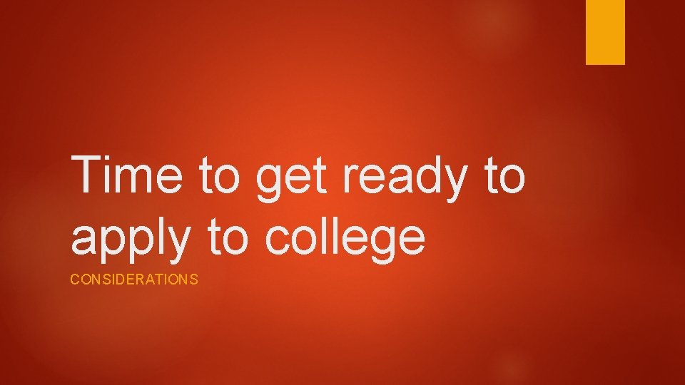 Time to get ready to apply to college CONSIDERATIONS 