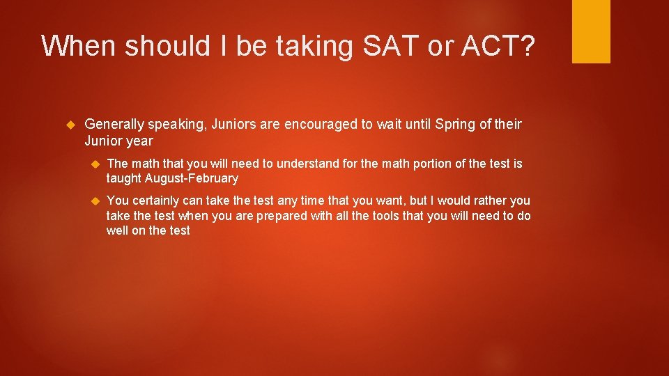When should I be taking SAT or ACT? Generally speaking, Juniors are encouraged to