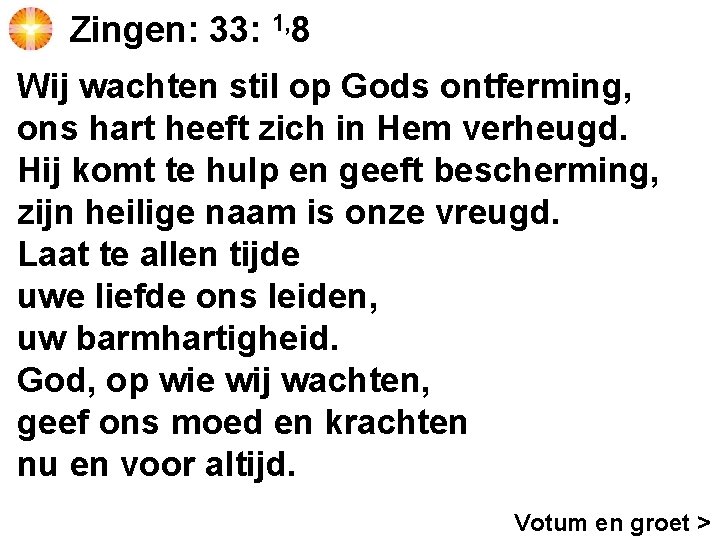 Zingen: 33: 1, 8 Wij wachten stil op Gods ontferming, ons hart heeft zich