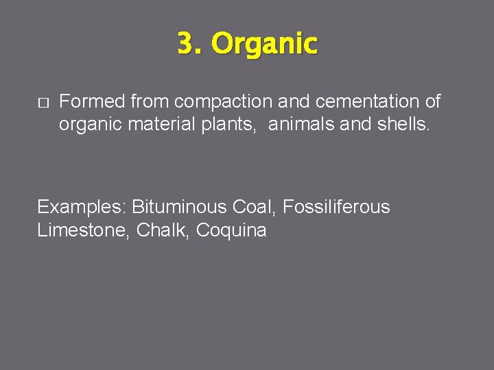 3. Organic � Formed from compaction and cementation of organic material plants, animals and