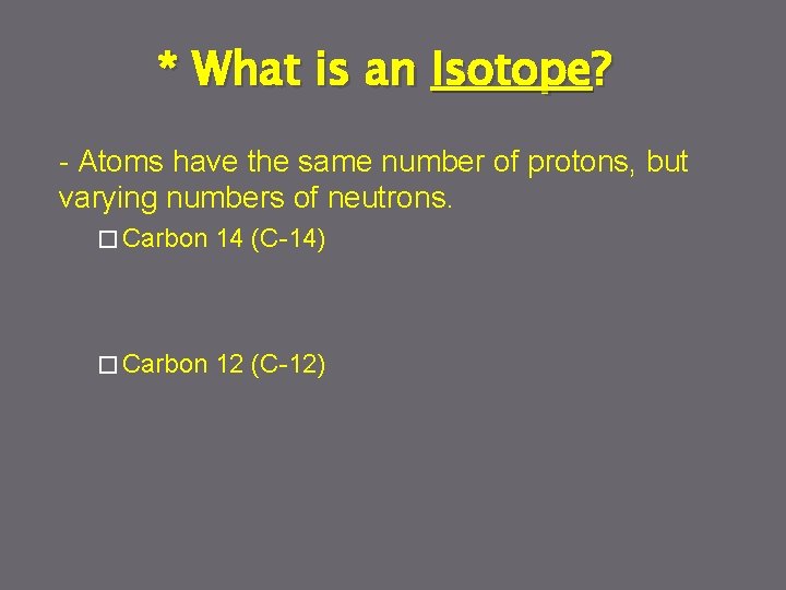 * What is an Isotope? - Atoms have the same number of protons, but