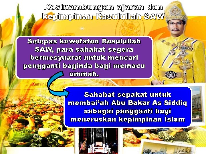 Kesinambungan ajaran dan kepimpinan Rasulullah SAW Selepas kewafatan Rasulullah SAW, para sahabat segera bermesyuarat