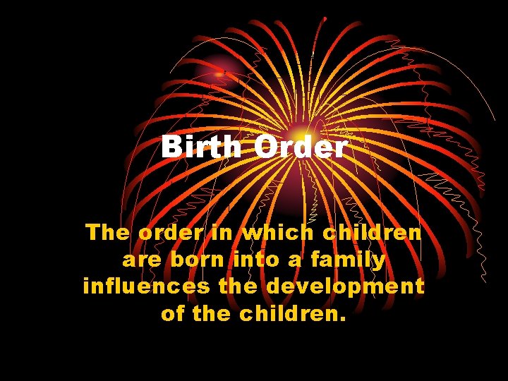 Birth Order The order in which children are born into a family influences the