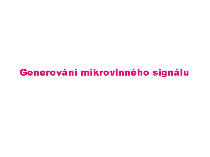 Generování mikrovlnného signálu Generování mikrovlnného signálu