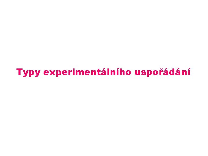 Typy experimentálního uspořádání Typy experimentálního uspořádání