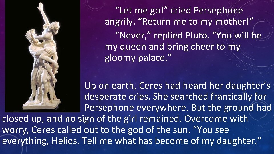 “Let me go!” cried Persephone angrily. “Return me to my mother!” “Never, ” replied