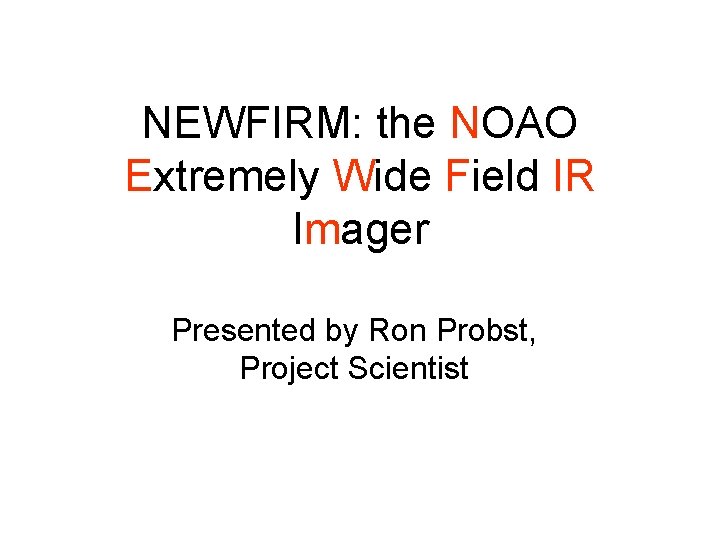 NEWFIRM: the NOAO Extremely Wide Field IR Imager Presented by Ron Probst, Project Scientist