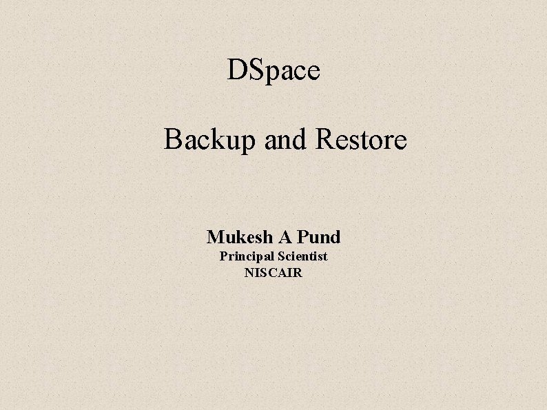 DSpace Backup and Restore Mukesh A Pund Principal Scientist NISCAIR 