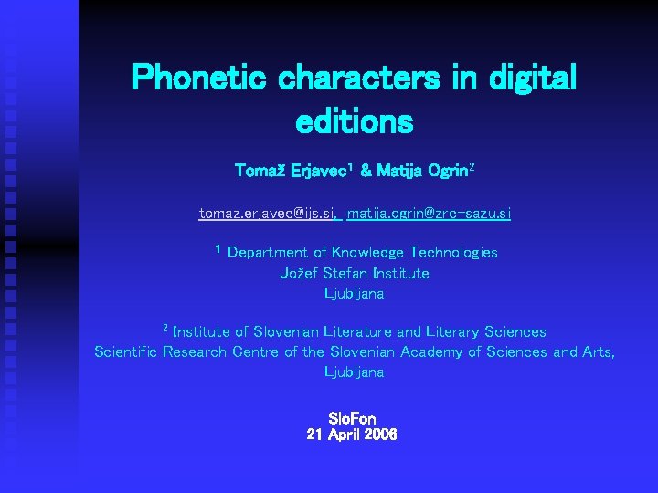 Phonetic characters in digital editions Tomaž Erjavec 1 & Matija Ogrin 2 tomaz. erjavec@ijs.