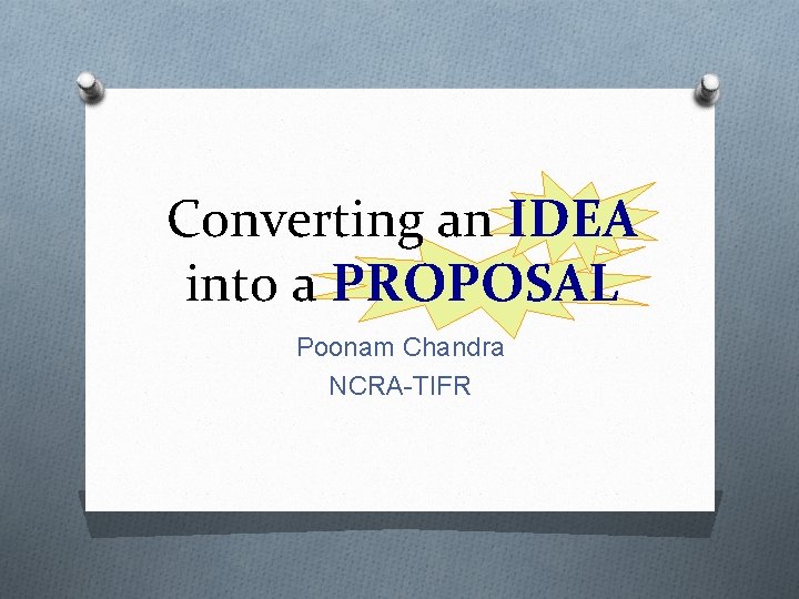 Converting an IDEA into a PROPOSAL Poonam Chandra NCRA-TIFR 