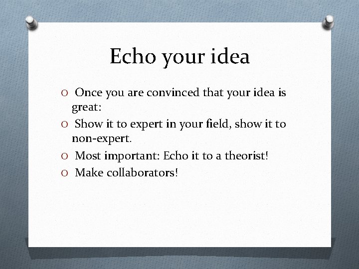 Echo your idea O Once you are convinced that your idea is great: O