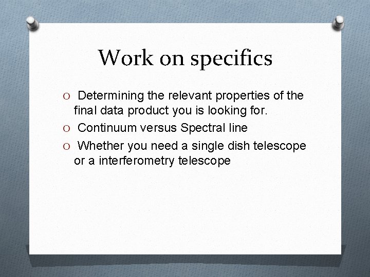 Work on specifics O Determining the relevant properties of the final data product you