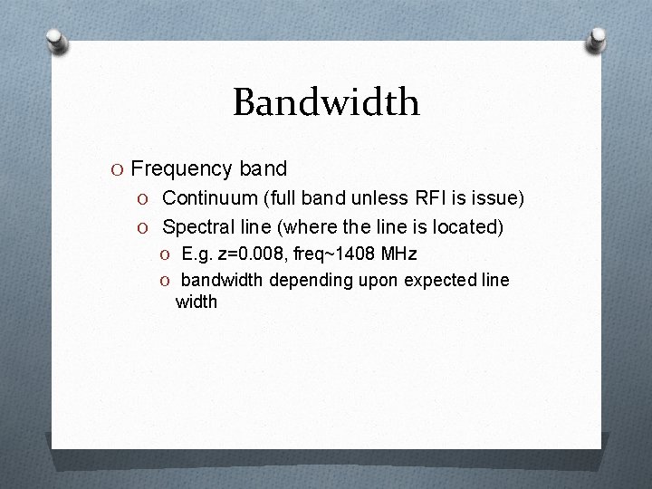 Bandwidth O Frequency band O Continuum (full band unless RFI is issue) O Spectral