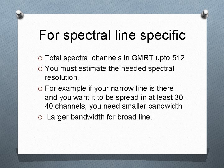 For spectral line specific O Total spectral channels in GMRT upto 512 O You