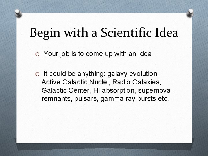 Begin with a Scientific Idea O Your job is to come up with an
