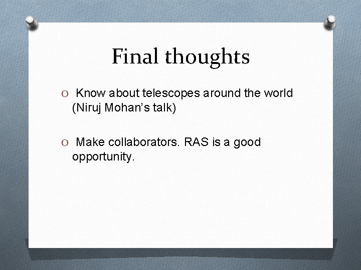 Final thoughts O Know about telescopes around the world (Niruj Mohan’s talk) O Make