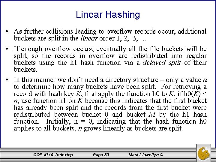 Linear Hashing • As further collisions leading to overflow records occur, additional buckets are