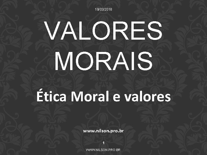 19/03/2018 VALORES MORAIS Ética Moral e valores www. nilson. pro. br 1 WWW. NILSON.