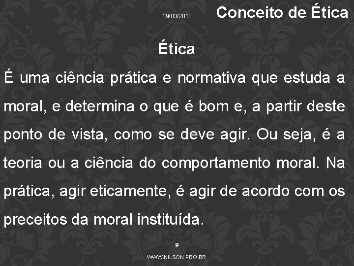 19/03/2018 Conceito de Ética É uma ciência prática e normativa que estuda a moral,