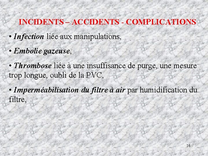 INCIDENTS – ACCIDENTS - COMPLICATIONS • Infection liée aux manipulations, • Embolie gazeuse, •