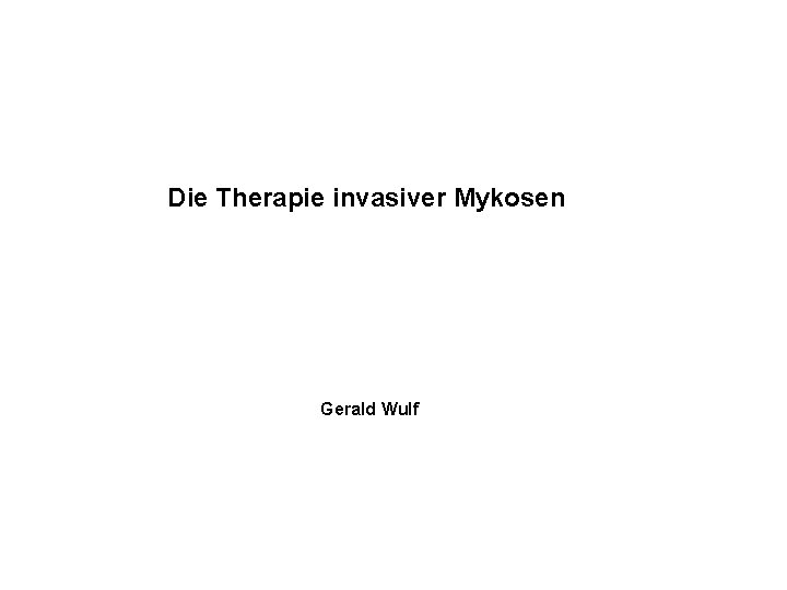 Die Therapie invasiver Mykosen Gerald Wulf 