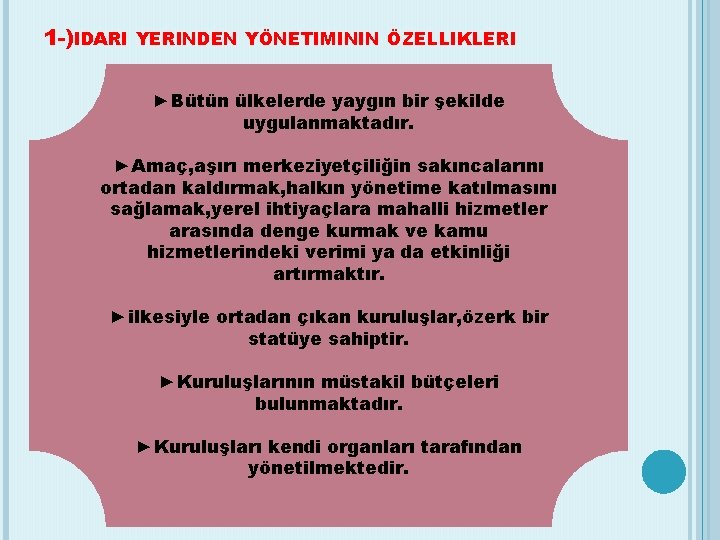 1 -)IDARI YERINDEN YÖNETIMININ ÖZELLIKLERI ►Bütün ülkelerde yaygın bir şekilde uygulanmaktadır. ►Amaç, aşırı merkeziyetçiliğin