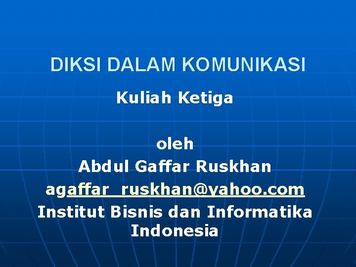 DIKSI DALAM KOMUNIKASI Kuliah Ketiga oleh Abdul Gaffar Ruskhan agaffar_ruskhan@yahoo. com Institut Bisnis dan