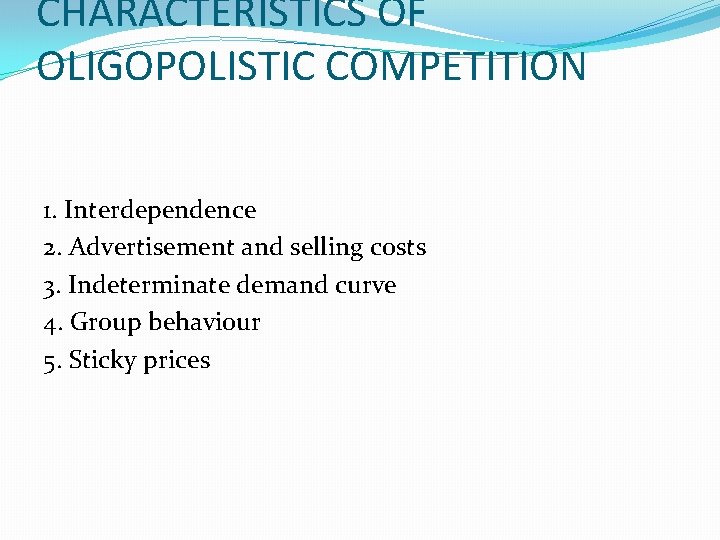 CHARACTERISTICS OF OLIGOPOLISTIC COMPETITION 1. Interdependence 2. Advertisement and selling costs 3. Indeterminate demand