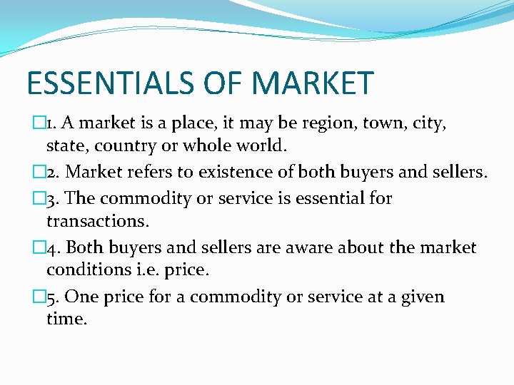 ESSENTIALS OF MARKET � 1. A market is a place, it may be region,